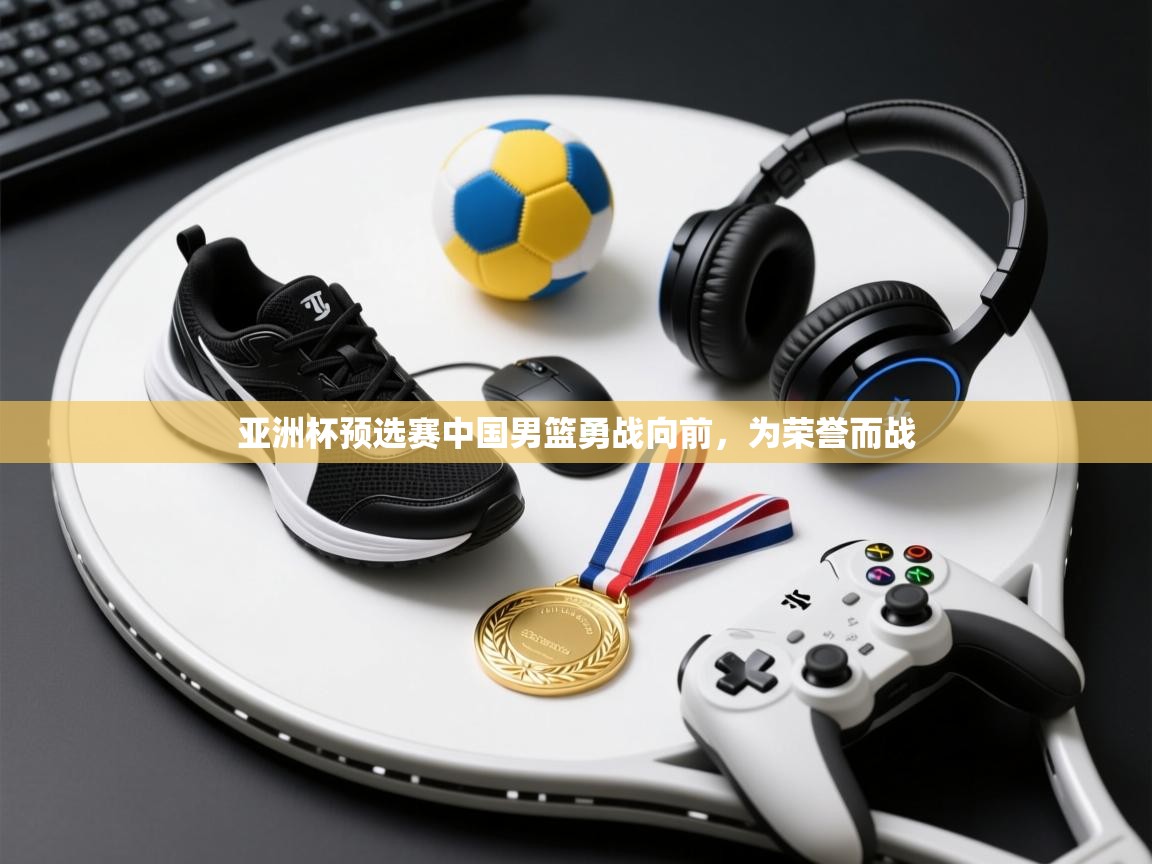 亚洲杯预选赛中国男篮勇战向前,为荣誉而战 第2张