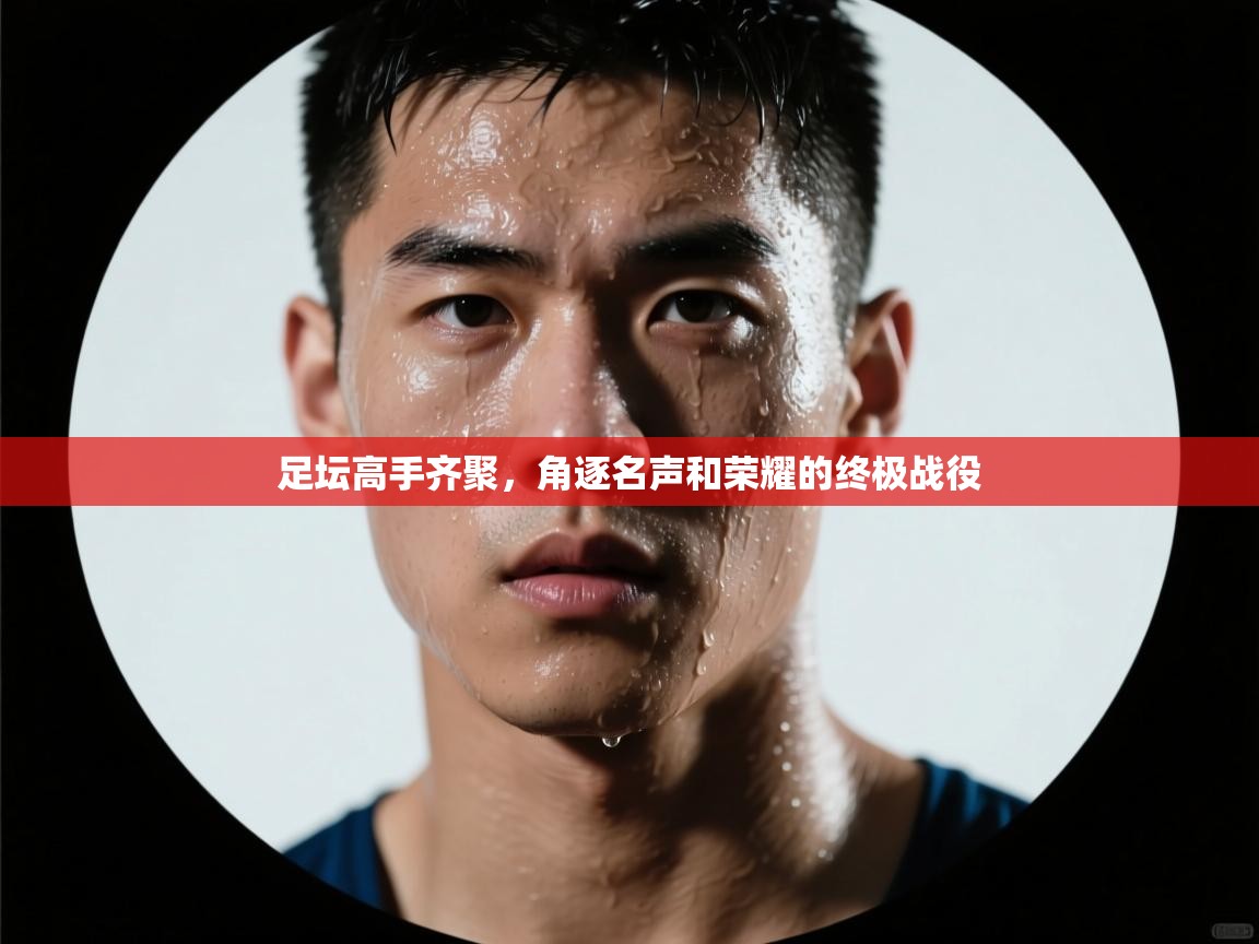 足坛高手齐聚，角逐名声和荣耀的终极战役  第1张