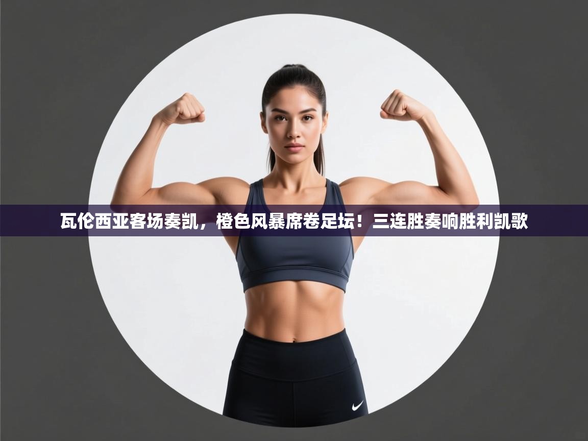 瓦伦西亚客场奏凯,橙色风暴席卷足坛!三连胜奏响胜利凯歌 第2张